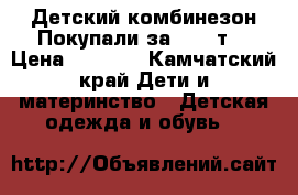 Детский комбинезон Покупали за 7000 т  › Цена ­ 4 000 - Камчатский край Дети и материнство » Детская одежда и обувь   